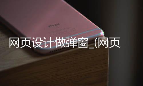 网页设计做弹窗_(网页设计做弹窗怎么弄)