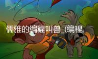 儒雅的编程叫兽_(编程高手怎么称呼) 