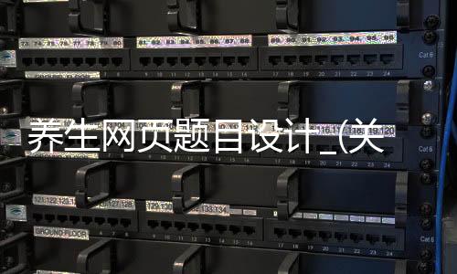 养生网页题目设计_(关于养生的策划题目)