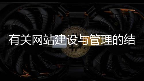 有关网站建设与管理的结论（有关网站建设与管理的结论怎么写）