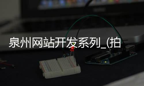泉州网站开发系列_(拍景色什么相机软件最好)