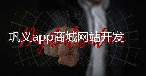 巩义app商城网站开发(巩义手机台客户端下载)
